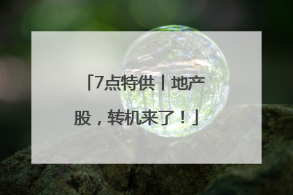 7点特供丨地产股，转机来了！